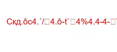 Скд.c4./4.-t`4%4.4-4-S